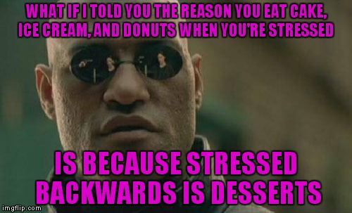 MIND BLOWN | WHAT IF I TOLD YOU THE REASON YOU EAT CAKE, ICE CREAM, AND DONUTS WHEN YOU'RE STRESSED; IS BECAUSE STRESSED BACKWARDS IS DESSERTS | image tagged in memes,matrix morpheus,funny,mind blown,how did i not realize this before | made w/ Imgflip meme maker