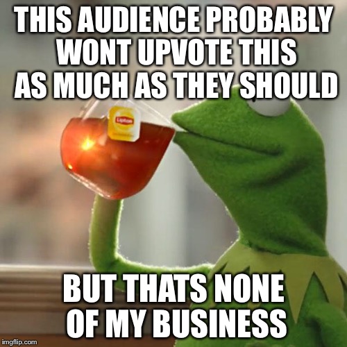 But That's None Of My Business Meme | THIS AUDIENCE PROBABLY WONT UPVOTE THIS AS MUCH AS THEY SHOULD BUT THATS NONE OF MY BUSINESS | image tagged in memes,but thats none of my business,kermit the frog | made w/ Imgflip meme maker