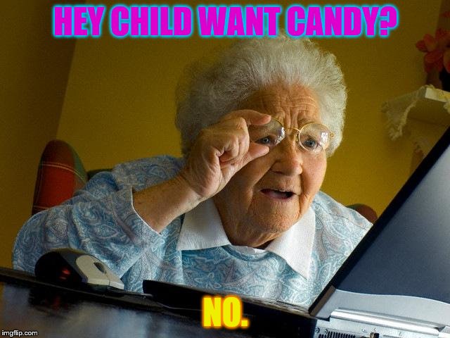 Grandma Finds The Internet | HEY CHILD WANT CANDY? NO. | image tagged in memes,grandma finds the internet | made w/ Imgflip meme maker