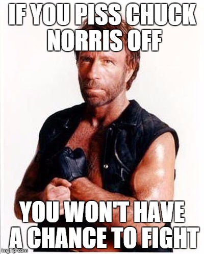 IF YOU PISS CHUCK NORRIS OFF YOU WON'T HAVE A CHANCE TO FIGHT | made w/ Imgflip meme maker