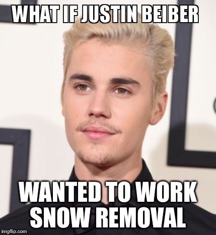 WANTED TO WORK SNOW REMOVAL | image tagged in justin beiber | made w/ Imgflip meme maker