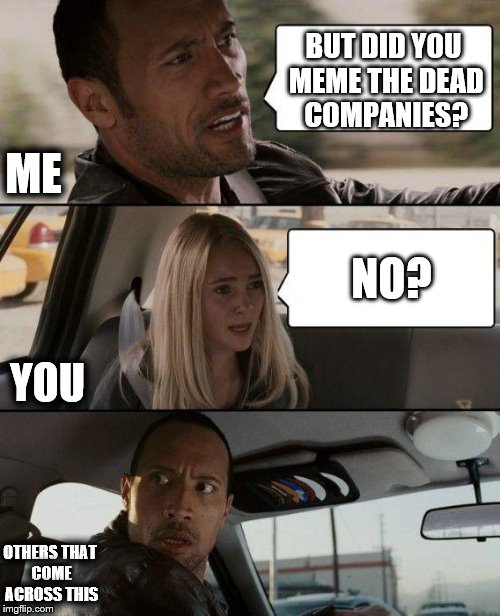 The Rock Driving Meme | BUT DID YOU MEME THE DEAD COMPANIES? NO? ME YOU OTHERS THAT COME ACROSS THIS | image tagged in memes,the rock driving | made w/ Imgflip meme maker