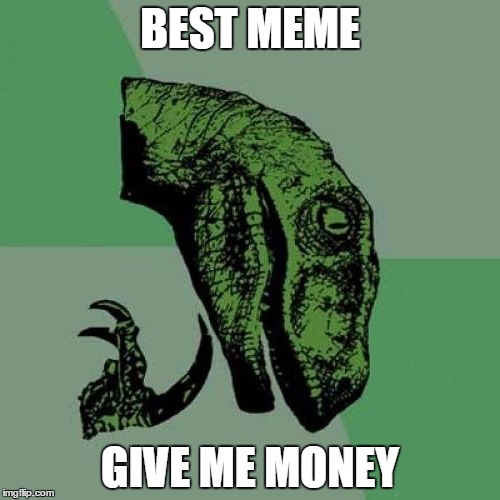 Philosoraptor Meme | BEST MEME; GIVE ME MONEY | image tagged in memes,philosoraptor | made w/ Imgflip meme maker