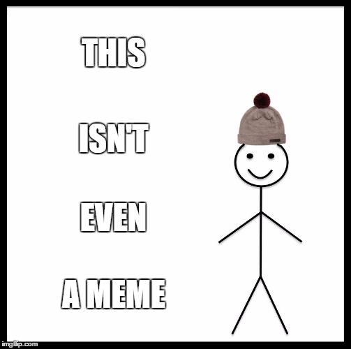 Be Like Bill Meme | THIS; ISN'T; EVEN; A MEME | image tagged in memes,be like bill | made w/ Imgflip meme maker