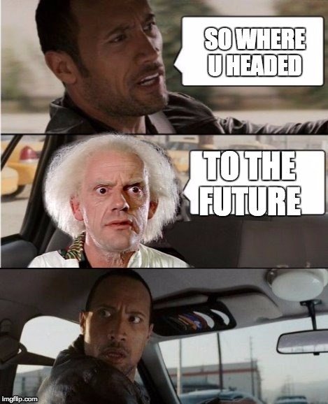 The Rock Driving Dr. Emmett Brown  | SO WHERE U HEADED; TO THE FUTURE | image tagged in the rock driving dr emmett brown,the rock driving | made w/ Imgflip meme maker