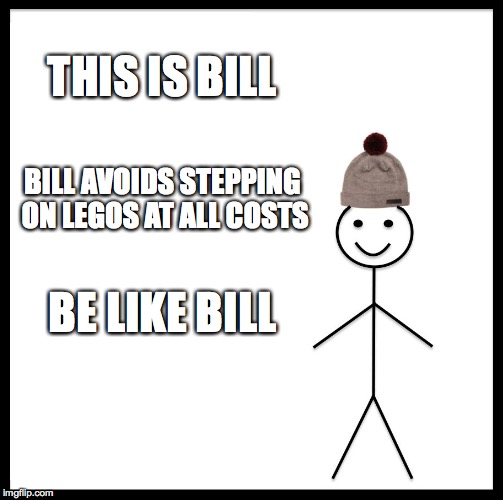 he's magic.... i thought it was impossible to avoid stepping on them | THIS IS BILL; BILL AVOIDS STEPPING ON LEGOS AT ALL COSTS; BE LIKE BILL | image tagged in memes,be like bill | made w/ Imgflip meme maker