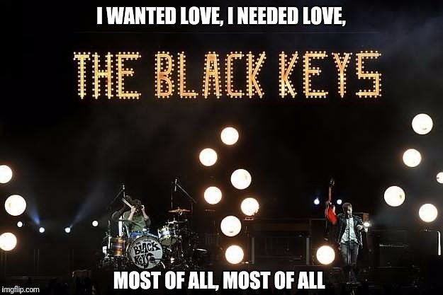I WANTED LOVE, I NEEDED LOVE, MOST OF ALL, MOST OF ALL | made w/ Imgflip meme maker