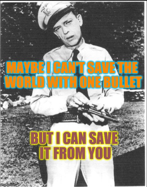 Mayberry | MAYBE I CAN'T SAVE THE WORLD WITH ONE BULLET; BUT I CAN SAVE IT FROM YOU | image tagged in mayberry,gun control,gun rights,gun owner,barney fife,police | made w/ Imgflip meme maker