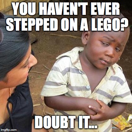 i swear it's impossible... unless you ask bill  | YOU HAVEN'T EVER STEPPED ON A LEGO? DOUBT IT... | image tagged in memes,third world skeptical kid | made w/ Imgflip meme maker
