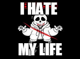 sans | I HATE; MY LIFE | image tagged in sans | made w/ Imgflip meme maker