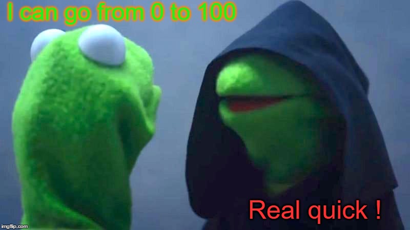 The Gangsta | I can go from 0 to 100; Real quick ! | image tagged in kermit the frog | made w/ Imgflip meme maker