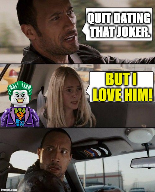 The Rock Driving. Lego Week. Joker. | QUIT DATING THAT JOKER. BUT I LOVE HIM! | image tagged in memes,the rock driving,funny,lego week,joker,lego | made w/ Imgflip meme maker