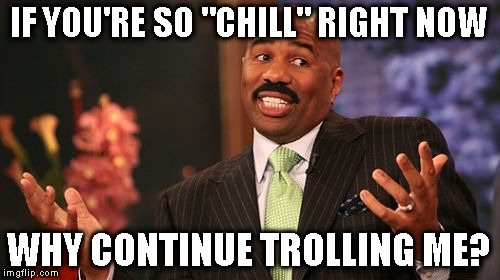 Steve Harvey Meme | IF YOU'RE SO "CHILL" RIGHT NOW WHY CONTINUE TROLLING ME? | image tagged in memes,steve harvey | made w/ Imgflip meme maker