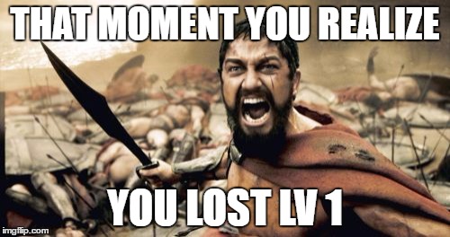 Sparta Leonidas Meme | THAT MOMENT YOU REALIZE; YOU LOST LV 1 | image tagged in memes,sparta leonidas | made w/ Imgflip meme maker