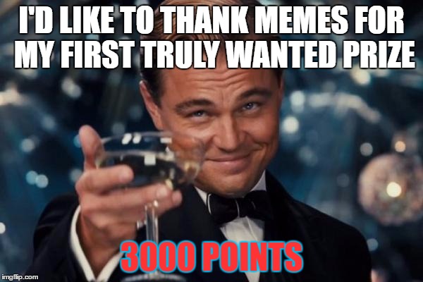 Leonardo Dicaprio Cheers Meme | I'D LIKE TO THANK MEMES FOR MY FIRST TRULY WANTED PRIZE; 3000 POINTS | image tagged in memes,leonardo dicaprio cheers | made w/ Imgflip meme maker