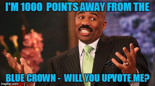 I'M 1000  POINTS AWAY FROM THE BLUE CROWN -  WILL YOU UPVOTE ME? | image tagged in memes,steve harvey | made w/ Imgflip meme maker