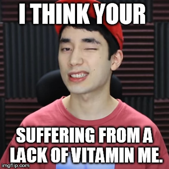 I THINK YOUR; SUFFERING FROM A LACK OF VITAMIN ME. | image tagged in memes | made w/ Imgflip meme maker