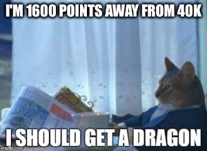 Please upvote me! | I'M 1600 POINTS AWAY FROM 40K | image tagged in memes,dragon,i should buy a boat cat | made w/ Imgflip meme maker
