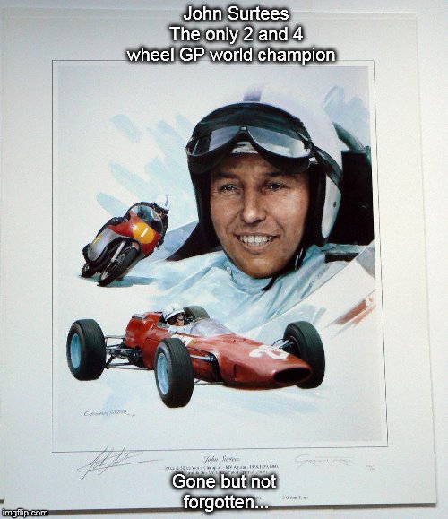 John Surtees     The only 2 and 4   wheel GP world champion; Gone but not forgotten... | image tagged in unique | made w/ Imgflip meme maker