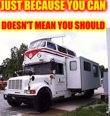 When school bus drivers take their work home with them | JUST BECAUSE YOU CAN; DOESN'T MEAN YOU SHOULD | image tagged in strange cars,cuz cars,hybrid rv | made w/ Imgflip meme maker