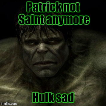 Happy Saint Patrick's day ! | Patrick not Saint anymore; Hulk sad | image tagged in hulk sad,marvel comics | made w/ Imgflip meme maker