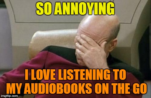 Captain Picard Facepalm Meme | SO ANNOYING I LOVE LISTENING TO MY AUDIOBOOKS ON THE GO | image tagged in memes,captain picard facepalm | made w/ Imgflip meme maker