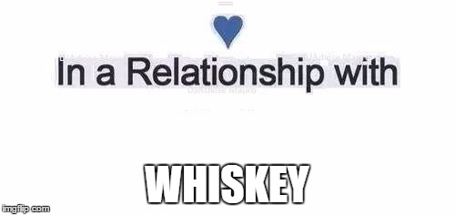 In a relationship | WHISKEY | image tagged in in a relationship | made w/ Imgflip meme maker