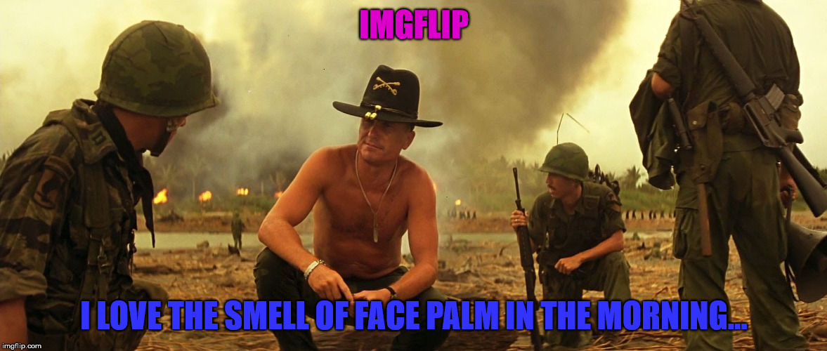 IMGFLIP; I LOVE THE SMELL OF FACE PALM IN THE MORNING... | image tagged in face palm | made w/ Imgflip meme maker