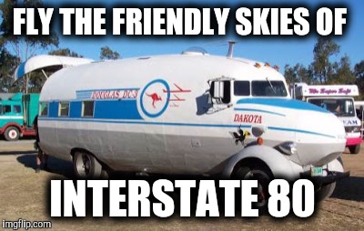 My flight was delayed because we kept having to stop and pay tolls | FLY THE FRIENDLY SKIES OF; INTERSTATE 80 | image tagged in strange cars,cuz cars,dc-3,hybrid rv | made w/ Imgflip meme maker