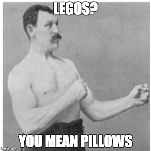 Overly Manly Man | LEGOS? YOU MEAN PILLOWS | image tagged in memes,overly manly man | made w/ Imgflip meme maker