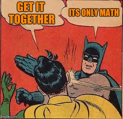 Batman Slapping Robin Meme | GET IT TOGETHER; ITS ONLY MATH | image tagged in memes,batman slapping robin | made w/ Imgflip meme maker