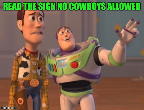 X, X Everywhere | READ THE SIGN NO COWBOYS ALLOWED | image tagged in memes,x x everywhere | made w/ Imgflip meme maker