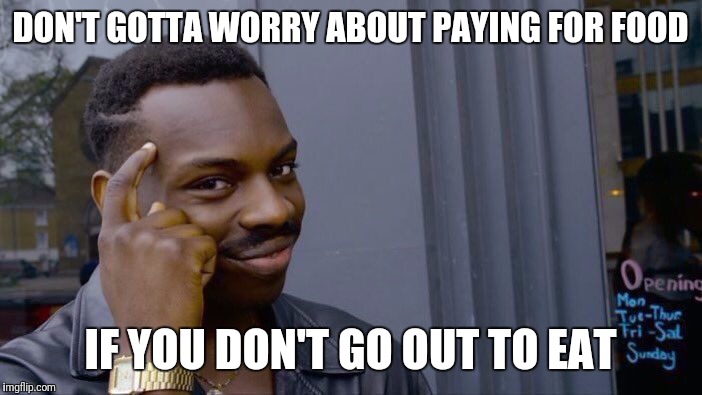 Save money live better don't go to walmart | DON'T GOTTA WORRY ABOUT PAYING FOR FOOD; IF YOU DON'T GO OUT TO EAT | image tagged in roll safe think about it,food porn,money | made w/ Imgflip meme maker