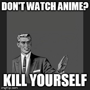 Kill Yourself Guy | DON'T WATCH ANIME? KILL YOURSELF | image tagged in memes,kill yourself guy | made w/ Imgflip meme maker