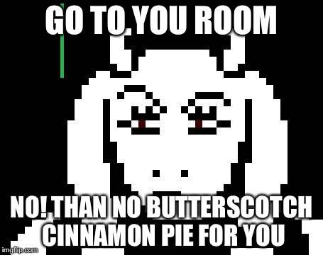 Undertale - Toriel | GO TO YOU ROOM; NO! THAN NO BUTTERSCOTCH CINNAMON PIE FOR YOU | image tagged in undertale - toriel | made w/ Imgflip meme maker