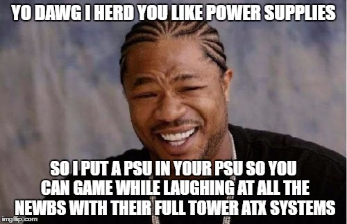 Yo Dawg Heard You Meme | YO DAWG I HERD YOU LIKE POWER SUPPLIES; SO I PUT A PSU IN YOUR PSU SO YOU CAN GAME WHILE LAUGHING AT ALL THE NEWBS WITH THEIR FULL TOWER ATX SYSTEMS | image tagged in memes,yo dawg heard you | made w/ Imgflip meme maker