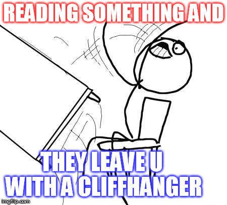 Table Flip Guy | READING SOMETHING AND; THEY LEAVE U WITH A CLIFFHANGER | image tagged in memes,table flip guy | made w/ Imgflip meme maker