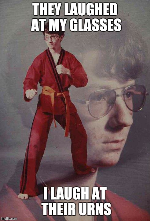 Karate Kyle Meme | THEY LAUGHED AT MY GLASSES; I LAUGH AT THEIR URNS | image tagged in memes,karate kyle | made w/ Imgflip meme maker