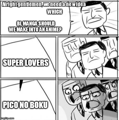 Alright Gentlemen We Need A New Idea | WHICH BL MANGA SHOULD WE MAKE INTO AN ANIME? SUPER LOVERS; PICO NO BOKU | image tagged in memes,alright gentlemen we need a new idea | made w/ Imgflip meme maker