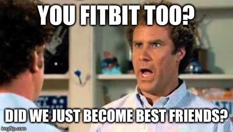 stepbrothers | YOU FITBIT TOO? DID WE JUST BECOME BEST FRIENDS? | image tagged in stepbrothers | made w/ Imgflip meme maker