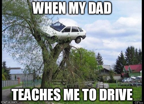 Secure Parking Meme | WHEN MY DAD; TEACHES ME TO DRIVE | image tagged in memes,secure parking | made w/ Imgflip meme maker