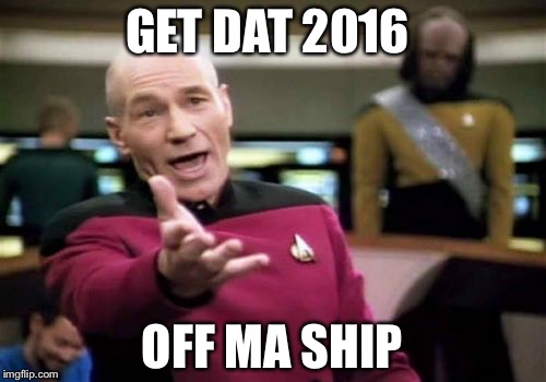 Picard Wtf | GET DAT 2016; OFF MA SHIP | image tagged in memes,picard wtf | made w/ Imgflip meme maker