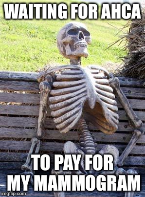 Waiting Skeleton Meme | WAITING FOR AHCA; TO PAY FOR MY MAMMOGRAM | image tagged in memes,waiting skeleton | made w/ Imgflip meme maker