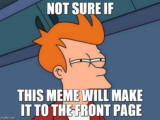 Futurama Fry | NOT SURE IF; THIS MEME WILL MAKE IT TO THE FRONT PAGE | image tagged in memes,futurama fry | made w/ Imgflip meme maker
