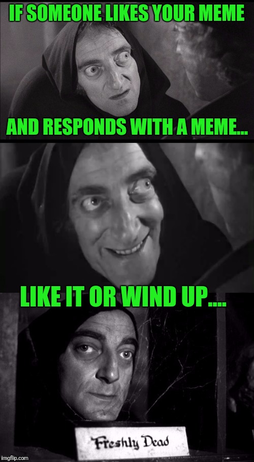 Be Courteous To Folks Who Like Your Stuff! | IF SOMEONE LIKES YOUR MEME; AND RESPONDS WITH A MEME... LIKE IT OR WIND UP.... | image tagged in freshly dead | made w/ Imgflip meme maker