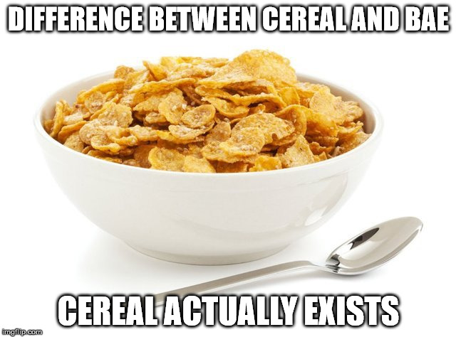 DIFFERENCE BETWEEN CEREAL AND BAE; CEREAL ACTUALLY EXISTS | made w/ Imgflip meme maker