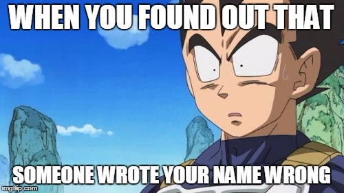 Surprized Vegeta Meme | WHEN YOU FOUND OUT THAT; SOMEONE WROTE YOUR NAME WRONG | image tagged in memes,surprized vegeta | made w/ Imgflip meme maker