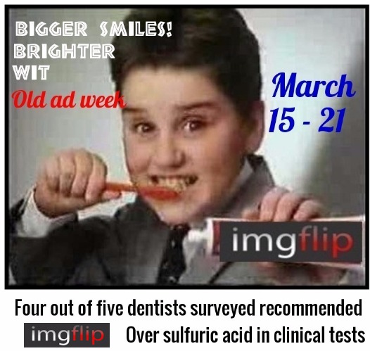 Don't forget to meme after every meal! Old Ad Week runs March 15 to 21. A Swiggys-Back event | Bigger smiles brighter wit old ad week March 15 - 21; Four out of five dentists surveyed recommended imgflip over sulfuric acid in clinical tests | image tagged in old ad week,swiggys-back,promo | made w/ Imgflip meme maker