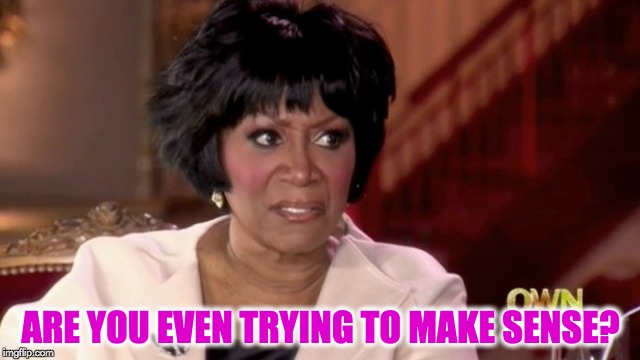 ARE YOU EVEN TRYING TO MAKE SENSE? | image tagged in patti labelle,you make no sense,i'm so confused,memes,whatchu talkin' bout | made w/ Imgflip meme maker
