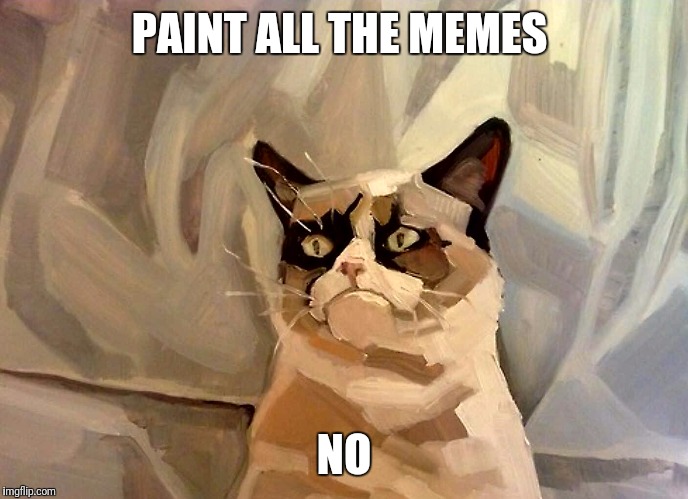 Paint All The Memes  | PAINT ALL THE MEMES; NO | image tagged in grumpy cat,funny,memes,painting | made w/ Imgflip meme maker
